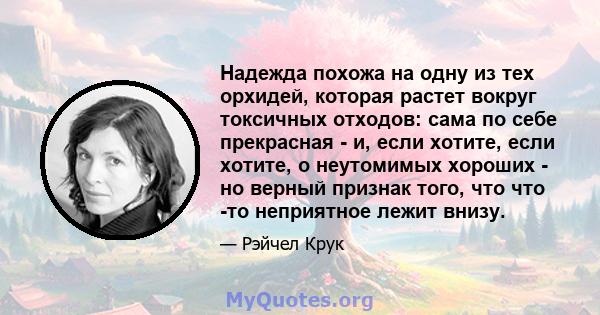 Надежда похожа на одну из тех орхидей, которая растет вокруг токсичных отходов: сама по себе прекрасная - и, если хотите, если хотите, о неутомимых хороших - но верный признак того, что что -то неприятное лежит внизу.