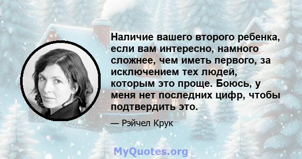 Наличие вашего второго ребенка, если вам интересно, намного сложнее, чем иметь первого, за исключением тех людей, которым это проще. Боюсь, у меня нет последних цифр, чтобы подтвердить это.