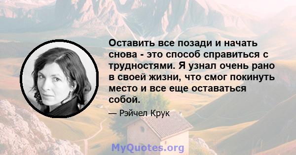 Оставить все позади и начать снова - это способ справиться с трудностями. Я узнал очень рано в своей жизни, что смог покинуть место и все еще оставаться собой.