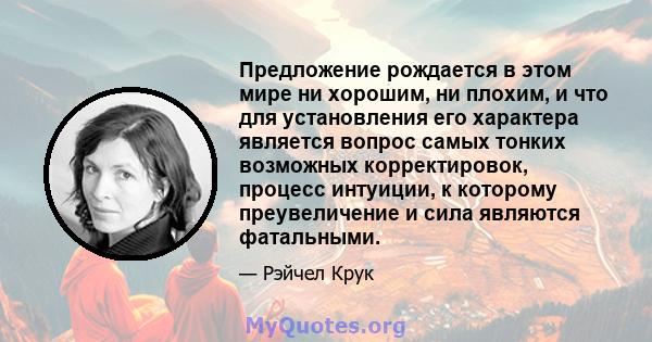 Предложение рождается в этом мире ни хорошим, ни плохим, и что для установления его характера является вопрос самых тонких возможных корректировок, процесс интуиции, к которому преувеличение и сила являются фатальными.