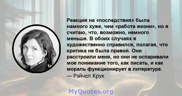 Реакция на «последствия» была намного хуже, чем «работа жизни», но я считаю, что, возможно, немного меньше. В обоих случаях я художественно справился, полагая, что критика не была правой. Они расстроили меня, но они не