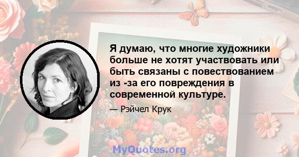 Я думаю, что многие художники больше не хотят участвовать или быть связаны с повествованием из -за его повреждения в современной культуре.