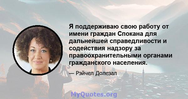 Я поддерживаю свою работу от имени граждан Спокана для дальнейшей справедливости и содействия надзору за правоохранительными органами гражданского населения.