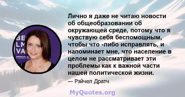 Лично я даже не читаю новости об общеобразовании об окружающей среде, потому что я чувствую себя беспомощным, чтобы что -либо исправлять, и напоминает мне, что население в целом не рассматривает эти проблемы как к