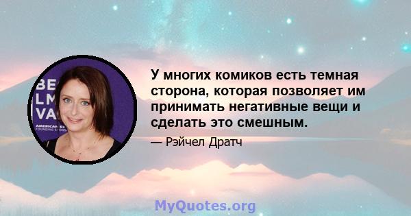 У многих комиков есть темная сторона, которая позволяет им принимать негативные вещи и сделать это смешным.