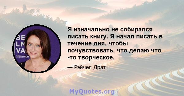 Я изначально не собирался писать книгу. Я начал писать в течение дня, чтобы почувствовать, что делаю что -то творческое.