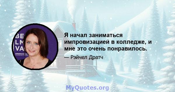 Я начал заниматься импровизацией в колледже, и мне это очень понравилось.