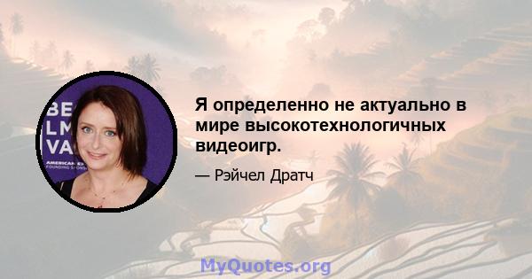 Я определенно не актуально в мире высокотехнологичных видеоигр.