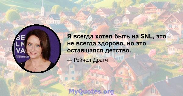 Я всегда хотел быть на SNL, это не всегда здорово, но это оставшаяся детство.