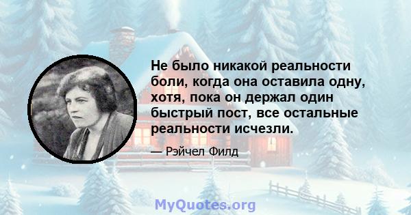 Не было никакой реальности боли, когда она оставила одну, хотя, пока он держал один быстрый пост, все остальные реальности исчезли.