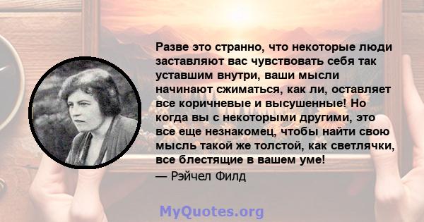 Разве это странно, что некоторые люди заставляют вас чувствовать себя так уставшим внутри, ваши мысли начинают сжиматься, как ли, оставляет все коричневые и высушенные! Но когда вы с некоторыми другими, это все еще