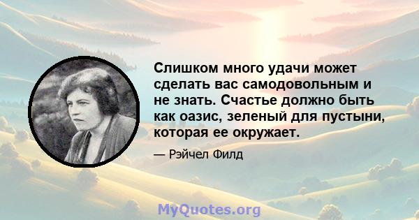 Слишком много удачи может сделать вас самодовольным и не знать. Счастье должно быть как оазис, зеленый для пустыни, которая ее окружает.