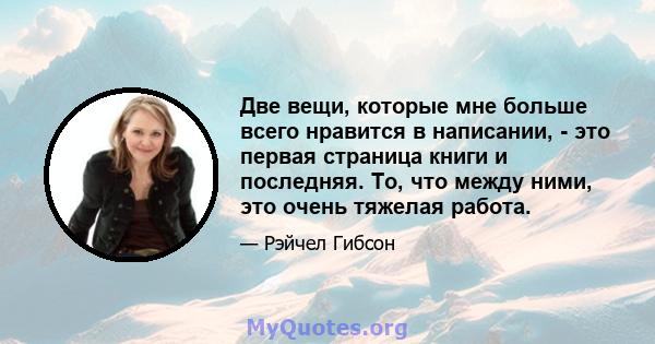 Две вещи, которые мне больше всего нравится в написании, - это первая страница книги и последняя. То, что между ними, это очень тяжелая работа.