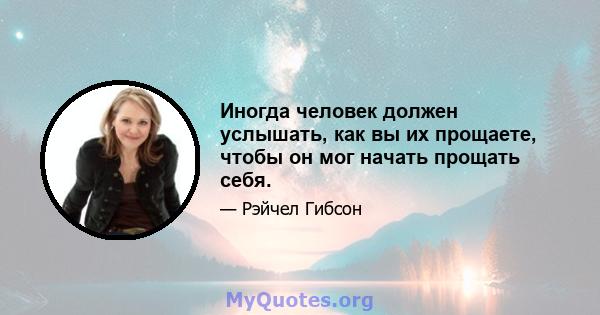 Иногда человек должен услышать, как вы их прощаете, чтобы он мог начать прощать себя.