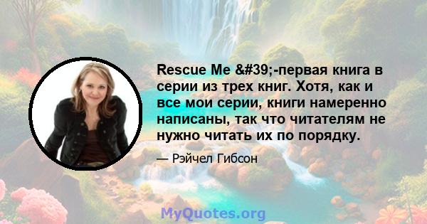 Rescue Me '-первая книга в серии из трех книг. Хотя, как и все мои серии, книги намеренно написаны, так что читателям не нужно читать их по порядку.