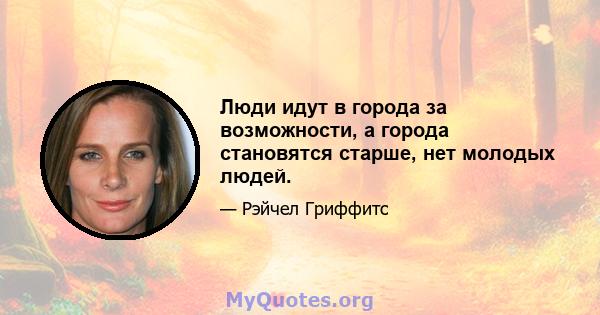 Люди идут в города за возможности, а города становятся старше, нет молодых людей.