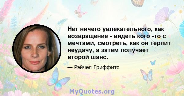 Нет ничего увлекательного, как возвращение - видеть кого -то с мечтами, смотреть, как он терпит неудачу, а затем получает второй шанс.