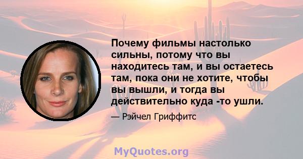 Почему фильмы настолько сильны, потому что вы находитесь там, и вы остаетесь там, пока они не хотите, чтобы вы вышли, и тогда вы действительно куда -то ушли.