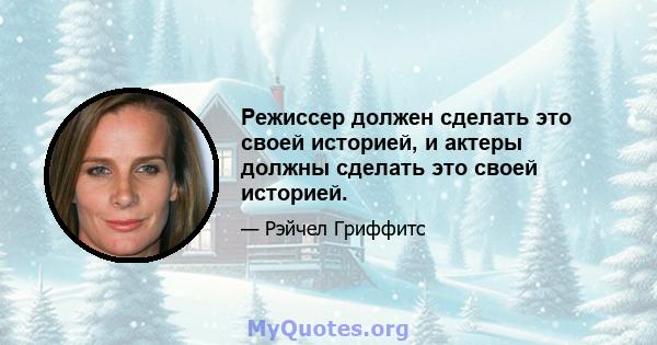 Режиссер должен сделать это своей историей, и актеры должны сделать это своей историей.