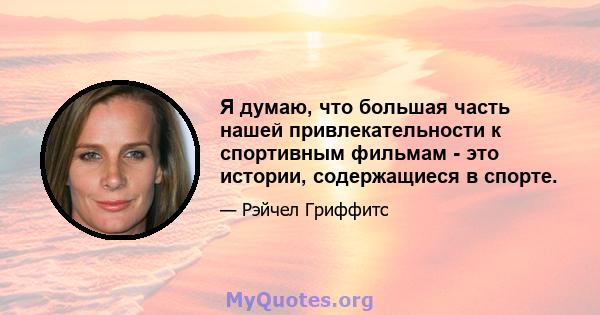 Я думаю, что большая часть нашей привлекательности к спортивным фильмам - это истории, содержащиеся в спорте.