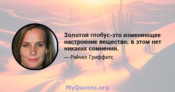 Золотой глобус-это изменяющее настроение вещество, в этом нет никаких сомнений.