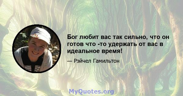 Бог любит вас так сильно, что он готов что -то удержать от вас в идеальное время!