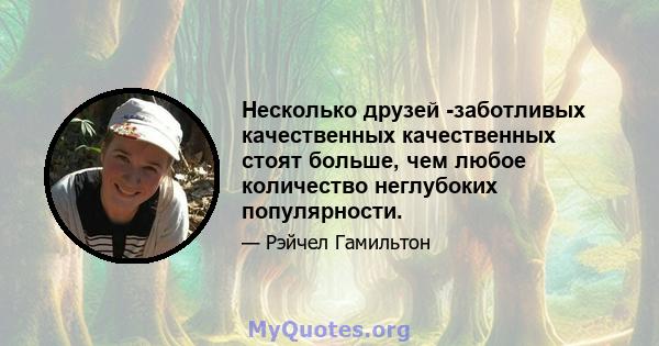 Несколько друзей -заботливых качественных качественных стоят больше, чем любое количество неглубоких популярности.