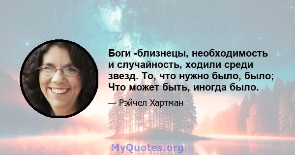 Боги -близнецы, необходимость и случайность, ходили среди звезд. То, что нужно было, было; Что может быть, иногда было.