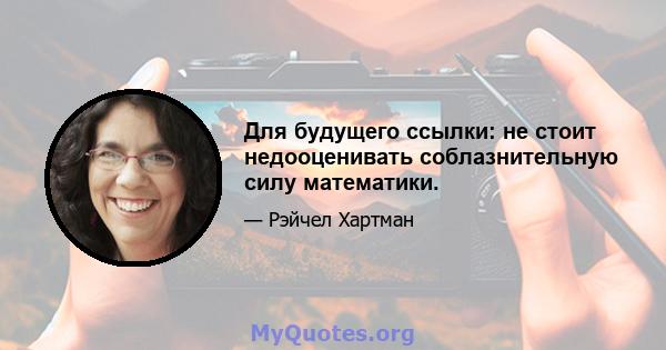 Для будущего ссылки: не стоит недооценивать соблазнительную силу математики.