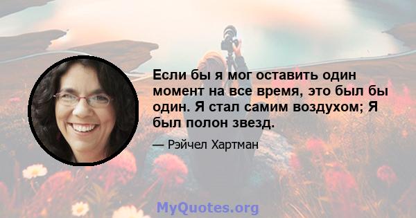 Если бы я мог оставить один момент на все время, это был бы один. Я стал самим воздухом; Я был полон звезд.