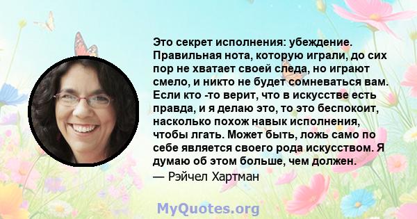 Это секрет исполнения: убеждение. Правильная нота, которую играли, до сих пор не хватает своей следа, но играют смело, и никто не будет сомневаться вам. Если кто -то верит, что в искусстве есть правда, и я делаю это, то 