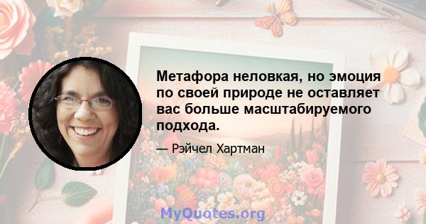 Метафора неловкая, но эмоция по своей природе не оставляет вас больше масштабируемого подхода.