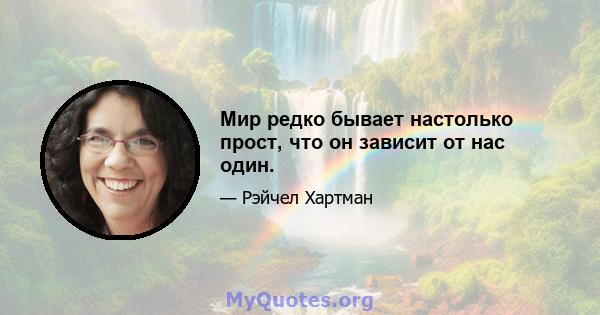 Мир редко бывает настолько прост, что он зависит от нас один.