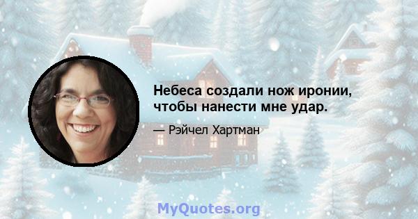 Небеса создали нож иронии, чтобы нанести мне удар.