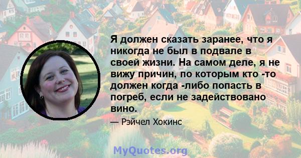 Я должен сказать заранее, что я никогда не был в подвале в своей жизни. На самом деле, я не вижу причин, по которым кто -то должен когда -либо попасть в погреб, если не задействовано вино.