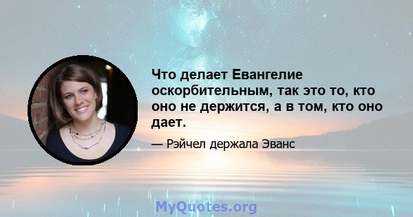 Что делает Евангелие оскорбительным, так это то, кто оно не держится, а в том, кто оно дает.