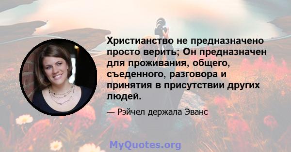 Христианство не предназначено просто верить; Он предназначен для проживания, общего, съеденного, разговора и принятия в присутствии других людей.