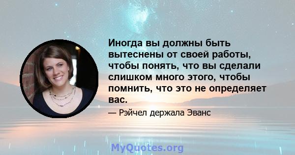 Иногда вы должны быть вытеснены от своей работы, чтобы понять, что вы сделали слишком много этого, чтобы помнить, что это не определяет вас.