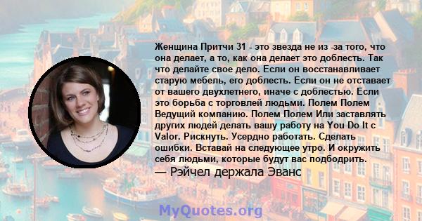 Женщина Притчи 31 - это звезда не из -за того, что она делает, а то, как она делает это доблесть. Так что делайте свое дело. Если он восстанавливает старую мебель, его доблесть. Если он не отставает от вашего