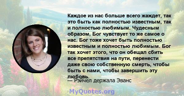 Каждое из нас больше всего жаждет, так это быть как полностью известным, так и полностью любимым. Чудесным образом, Бог чувствует то же самое о нас. Бог тоже хочет быть полностью известным и полностью любимым. Бог так