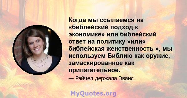 Когда мы ссылаемся на «библейский подход к экономике» или библейский ответ на политику »или« библейская женственность », мы используем Библию как оружие, замаскированное как прилагательное.