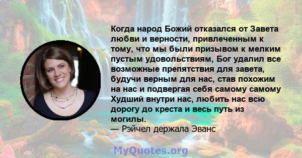 Когда народ Божий отказался от Завета любви и верности, привлеченным к тому, что мы были призывом к мелким пустым удовольствиям, Бог удалил все возможные препятствия для завета, будучи верным для нас, став похожим на