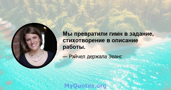 Мы превратили гимн в задание, стихотворение в описание работы.