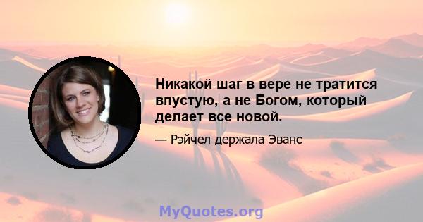 Никакой шаг в вере не тратится впустую, а не Богом, который делает все новой.