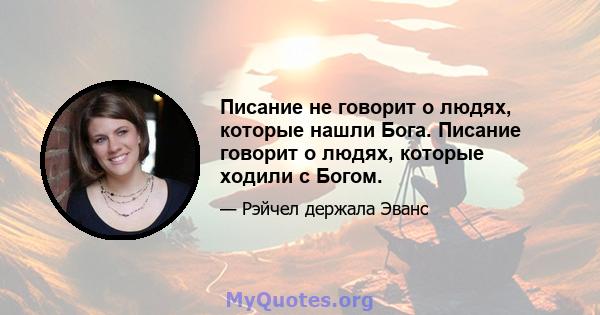 Писание не говорит о людях, которые нашли Бога. Писание говорит о людях, которые ходили с Богом.