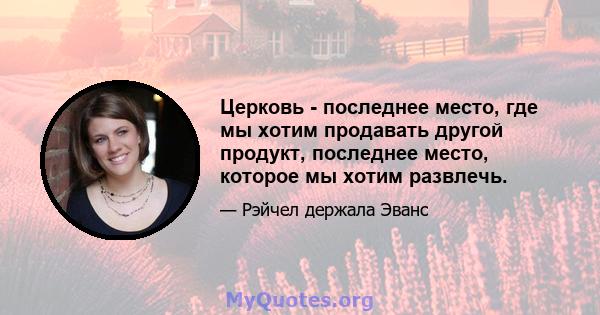 Церковь - последнее место, где мы хотим продавать другой продукт, последнее место, которое мы хотим развлечь.