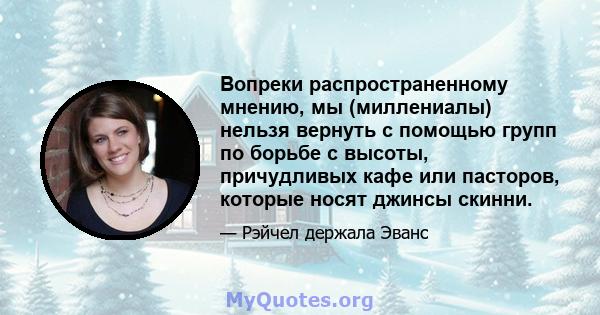 Вопреки распространенному мнению, мы (миллениалы) нельзя вернуть с помощью групп по борьбе с высоты, причудливых кафе или пасторов, которые носят джинсы скинни.