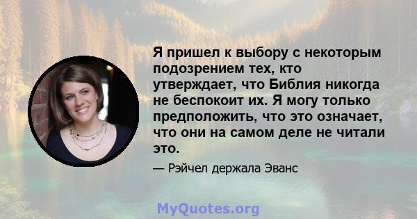 Я пришел к выбору с некоторым подозрением тех, кто утверждает, что Библия никогда не беспокоит их. Я могу только предположить, что это означает, что они на самом деле не читали это.