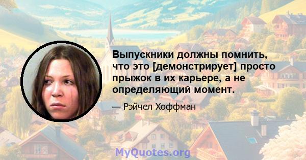 Выпускники должны помнить, что это [демонстрирует] просто прыжок в их карьере, а не определяющий момент.