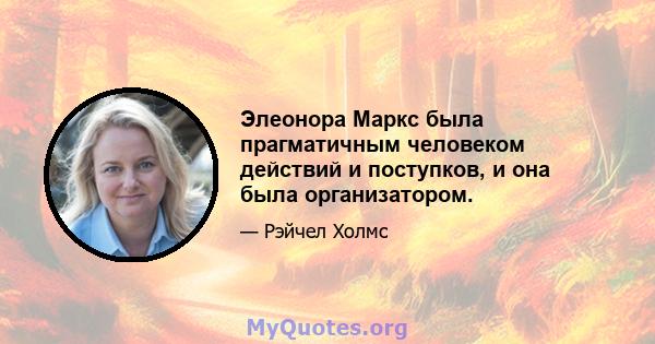 Элеонора Маркс была прагматичным человеком действий и поступков, и она была организатором.